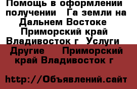 Помощь в оформлении, получении 1 Га земли на Дальнем Востоке - Приморский край, Владивосток г. Услуги » Другие   . Приморский край,Владивосток г.